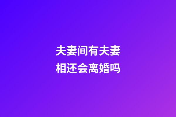 夫妻间有夫妻相还会离婚吗