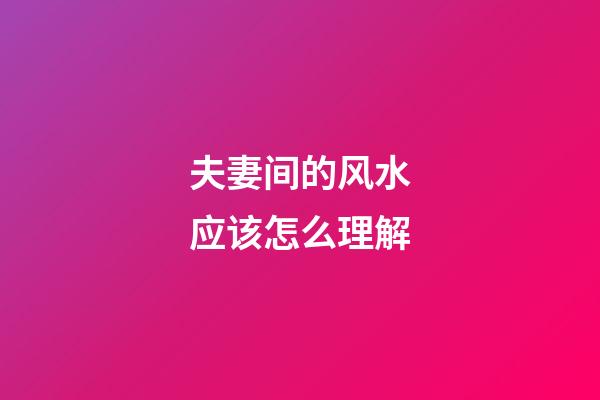夫妻间的风水应该怎么理解