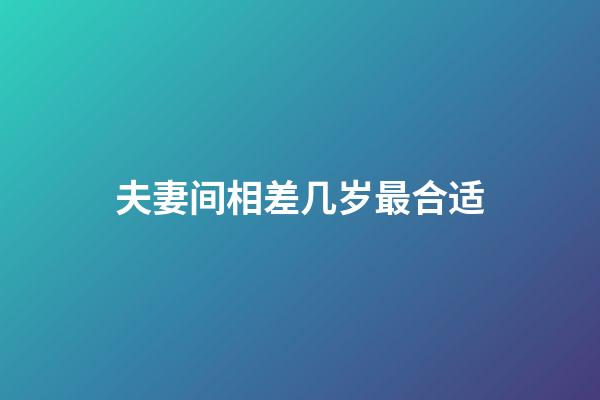 夫妻间相差几岁最合适