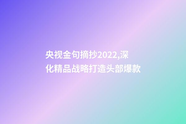 央视金句摘抄2022,深化精品战略打造头部爆款-第1张-观点-玄机派