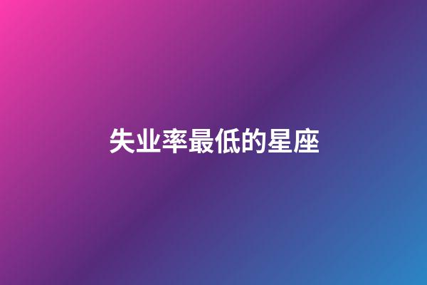 失业率最低的星座-第1张-星座运势-玄机派