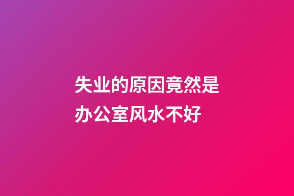 失业的原因竟然是办公室风水不好