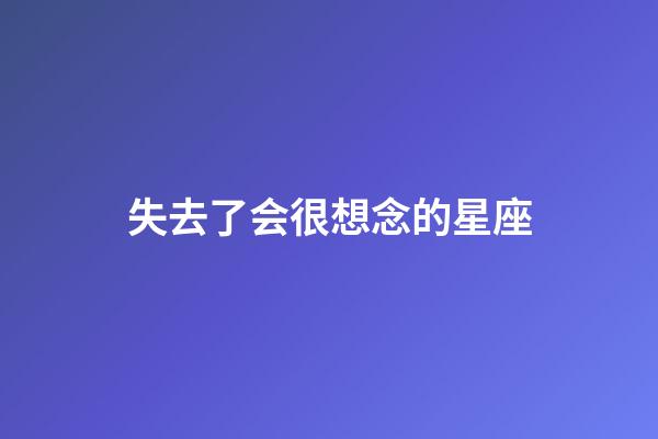 失去了会很想念的星座-第1张-星座运势-玄机派