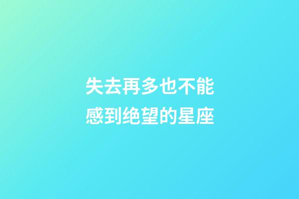 失去再多也不能感到绝望的星座-第1张-星座运势-玄机派