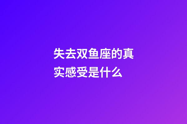 失去双鱼座的真实感受是什么