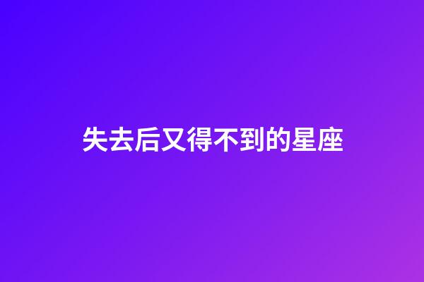 失去后又得不到的星座-第1张-星座运势-玄机派