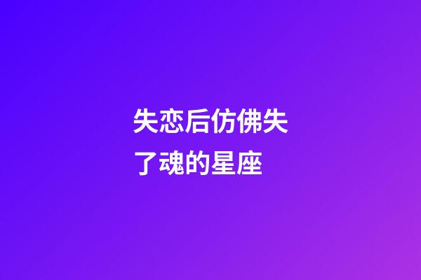 失恋后仿佛失了魂的星座-第1张-星座运势-玄机派