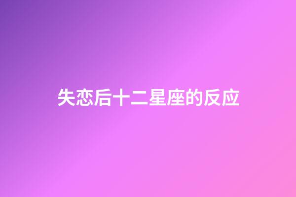 失恋后十二星座的反应-第1张-星座运势-玄机派