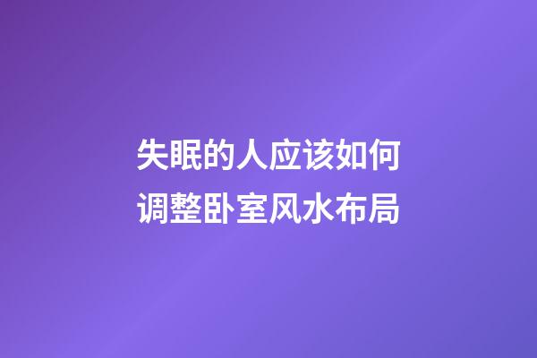 失眠的人应该如何调整卧室风水布局