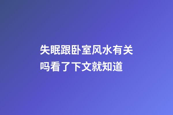 失眠跟卧室风水有关吗看了下文就知道