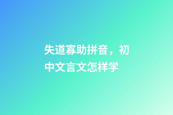 失道寡助拼音，初中文言文怎样学-第1张-观点-玄机派