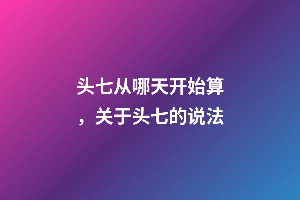 头七从哪天开始算，关于头七的说法