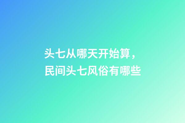 头七从哪天开始算，民间头七风俗有哪些