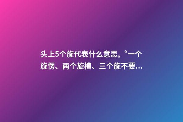 头上5个旋代表什么意思,“一个旋愣、两个旋横、三个旋不要惹”-第1张-观点-玄机派