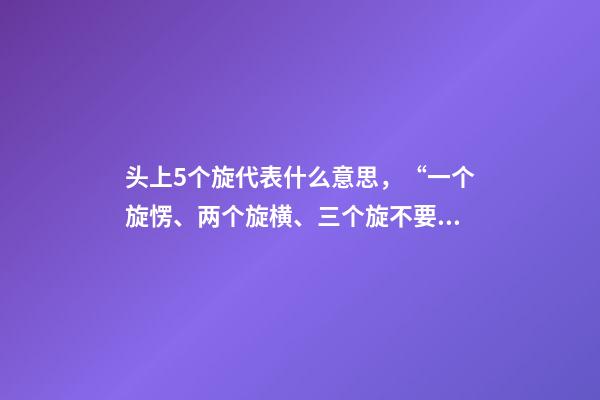 头上5个旋代表什么意思，“一个旋愣、两个旋横、三个旋不要惹”-第1张-观点-玄机派