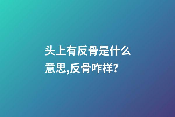 头上有反骨是什么意思,反骨咋样？