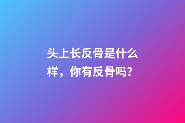 头上长反骨是什么样，你有反骨吗？