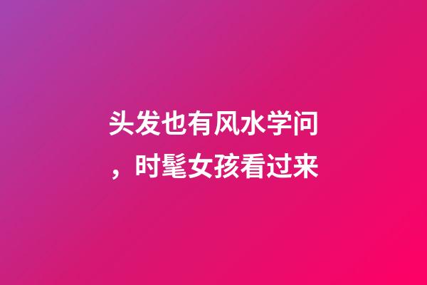 头发也有风水学问，时髦女孩看过来