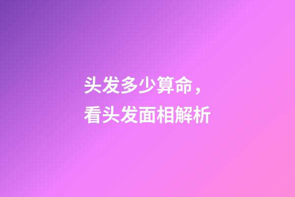 头发多少算命，看头发面相解析