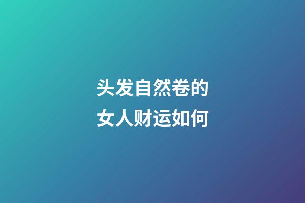 头发自然卷的女人财运如何