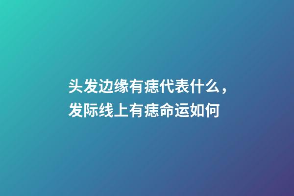 头发边缘有痣代表什么，发际线上有痣命运如何