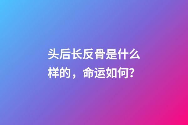 头后长反骨是什么样的，命运如何？