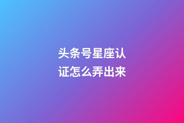 头条号星座认证怎么弄出来-第1张-星座运势-玄机派