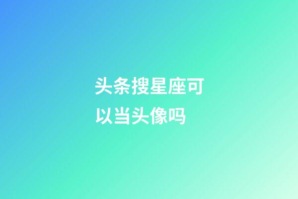 头条搜星座可以当头像吗-第1张-星座运势-玄机派