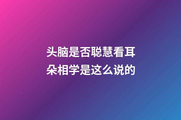 头脑是否聪慧看耳朵?相学是这么说的