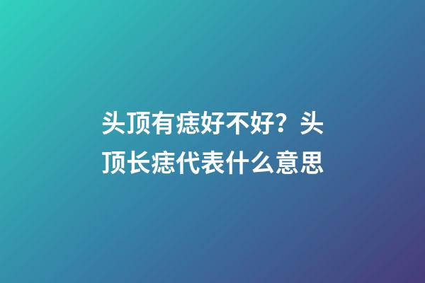 头顶有痣好不好？头顶长痣代表什么意思