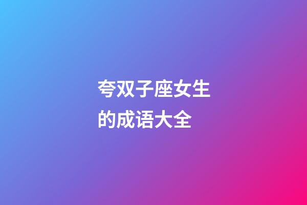 夸双子座女生的成语大全