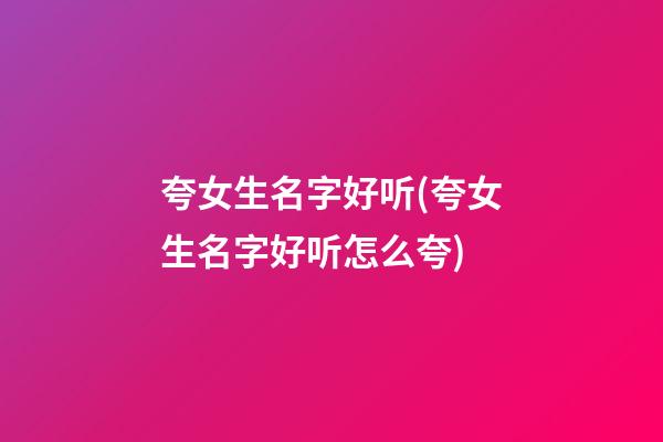 夸女生名字好听(夸女生名字好听怎么夸)