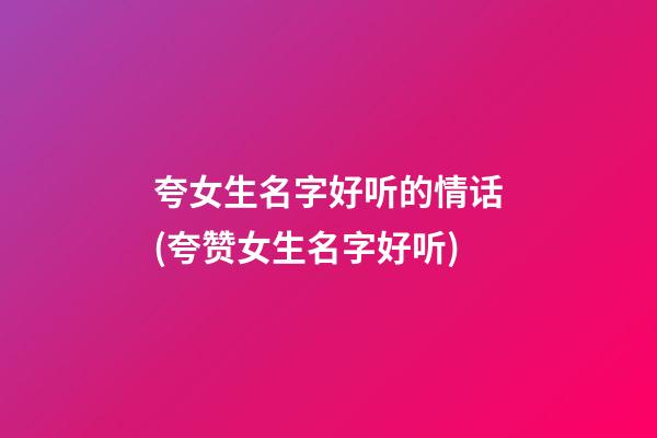 夸女生名字好听的情话(夸赞女生名字好听)