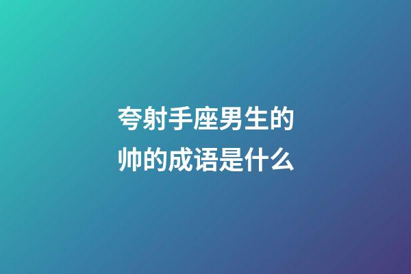 夸射手座男生的帅的成语是什么-第1张-星座运势-玄机派