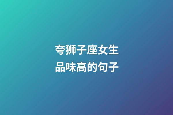 夸狮子座女生品味高的句子