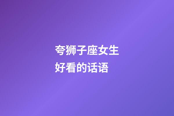 夸狮子座女生好看的话语-第1张-星座运势-玄机派