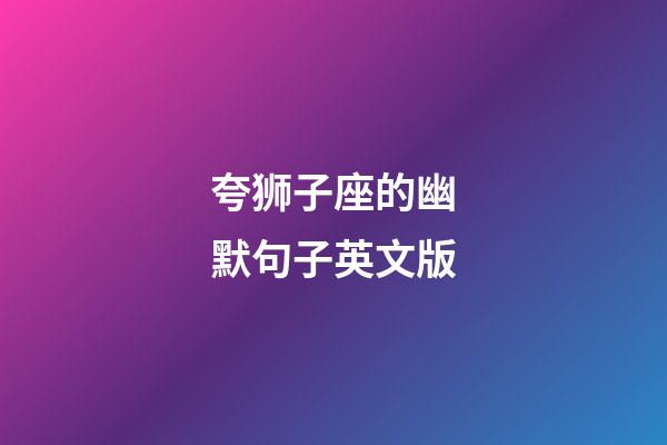 夸狮子座的幽默句子英文版-第1张-星座运势-玄机派