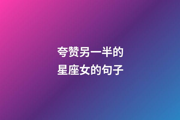 夸赞另一半的星座女的句子-第1张-星座运势-玄机派