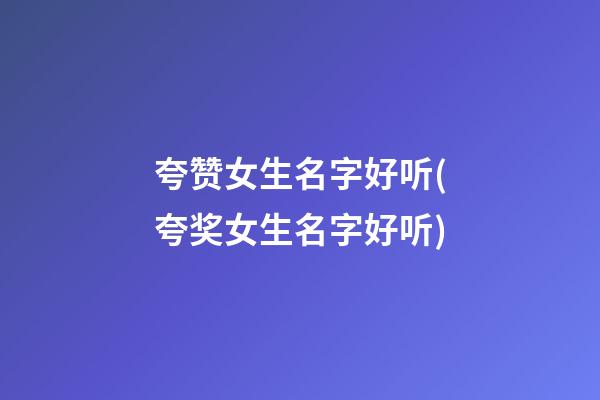 夸赞女生名字好听(夸奖女生名字好听)