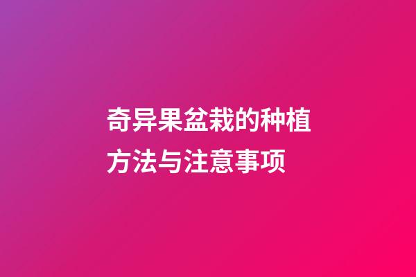奇异果盆栽的种植方法与注意事项