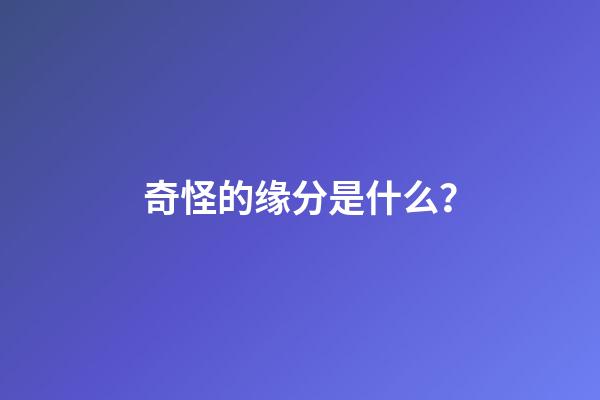 奇怪的缘分是什么？