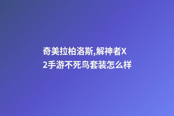 奇美拉柏洛斯,解神者X2手游不死鸟套装怎么样-第1张-观点-玄机派