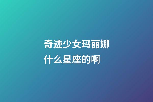 奇迹少女玛丽娜什么星座的啊