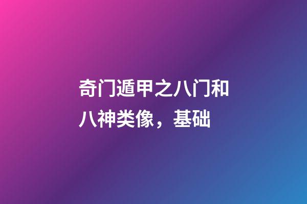 奇门遁甲之八门和八神类像，基础