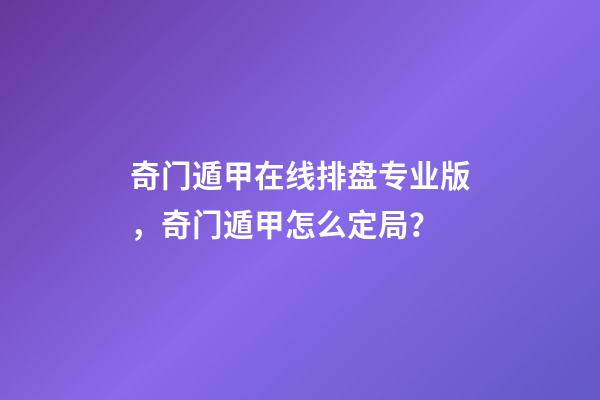 奇门遁甲在线排盘专业版，奇门遁甲怎么定局？