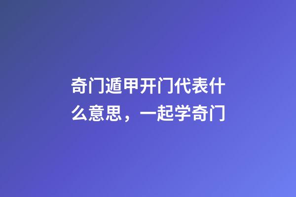 奇门遁甲开门代表什么意思，一起学奇门(5)-第1张-观点-玄机派
