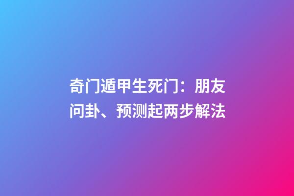 奇门遁甲生死门：朋友问卦、预测起两步解法
