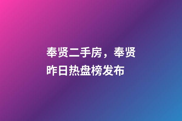 奉贤二手房，奉贤昨日热盘榜发布-第1张-观点-玄机派