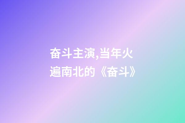 奋斗主演,当年火遍南北的《奋斗》-第1张-观点-玄机派