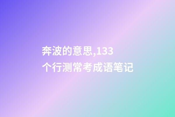 奔波的意思,133个行测常考成语笔记-第1张-观点-玄机派